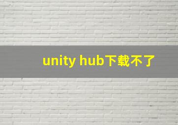 unity hub下载不了